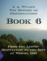 Title: From the Leipsic Disputation to the Diet at Worms, 1521: Book 6, Author: James Aitken Wylie