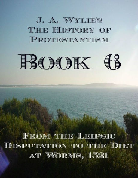 From the Leipsic Disputation to the Diet at Worms, 1521: Book 6