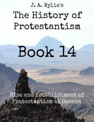 Title: Rise and Establishment of Protestantism at Geneva: Book 14, Author: James Aitken Wylie