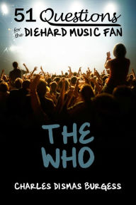 Title: 51 QUESTIONS FOR THE DIEHARD MUSIC FAN: The Who, Author: Charles Dismas Burgess