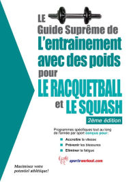 Title: Le guide suprême de l'entrainement avec des poids pour le racquet-ball et le squash, Author: Rob Price