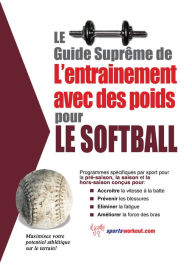 Title: Le guide suprême de l'entrainement avec des poids pour le softball, Author: Rob Price