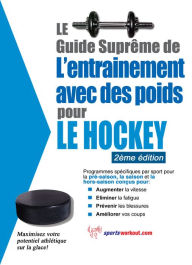 Title: Le guide suprême de l'entrainement avec des poids pour le hockey, Author: Rob Price