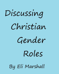 Title: Discussing Christian Gender Roles: 150 Questions Regarding Complementarianism and Egalitarianism, Author: Eli Marshall