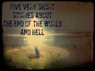 Title: Five Very Short Stories About the End of the World and Hell, Author: Alexander Dove