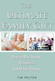 Title: The Ultimate Family Gift: Peace of Mind Personalized End-Of-Life Planning, Author: Tim Pelton