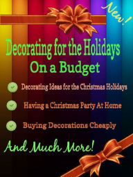 Title: Decorating for the Holidays on a Budget: Decorating Ideas for the Christmas Holidays, Author: Grace Stewart