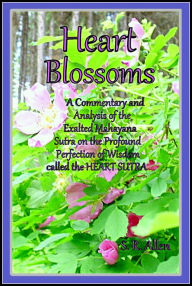 Title: Heart Blossoms A Commentary and Analysis of the Exalted Mahayana Sutra on the Profound Perfection of Wisdom called the Heart Sutra, Author: S. R. Allen