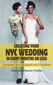 Title: Creating Your New York City Wedding in Eight Months or Less (Budget Weddings NYC), Author: CharLena Pearson-Fulcher