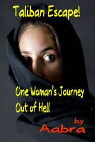 Title: Taliban Escape! One Woman's Journey Out of Hell, Author: Aabra