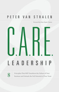 Title: C.A.R.E. Leadership: 8 Principles That Will Transform the Culture of Your Business and Unleash the Full Potential of Your Team, Author: Peter Van Stralen