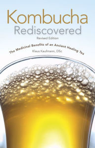 Title: Kombucha Rediscovered: The Medicinal Benefits of an Ancient Healing Tea, Author: Klaus Kaufmann