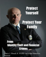 Title: Protect Yourself, Protect Your Family..From Identity Theft and Financial Crimes, Author: Harry Houck