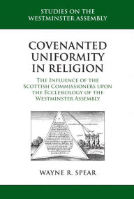 Title: Covenanted Uniformity in Religion, Author: Wayne R. Spear