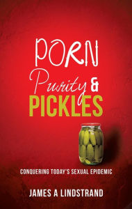 Title: Porn, Purity and Pickles, Author: James A. Lindstrand