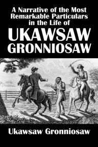 Title: A Narrative of the Most Remarkable Particulars in the Life of James Albert Ukawsaw Gronniosaw, An African Prince, Author: Ukawsaw Gronniosaw