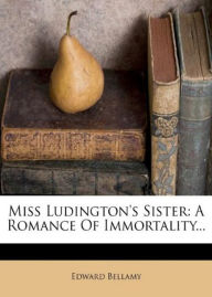 Title: Miss Ludington's Sister: A Romance Of Immortality! A Science Fiction Classic By Edward Bellamy! AAA+++, Author: BDP