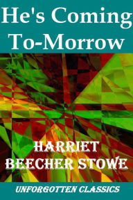Title: He's Coming To-Morrow by Harriet Beecher Stowe, Author: Harriet Beecher Stowe