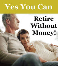 Title: Yes You Can Retire Without Money, Author: Anonymous