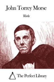 Title: Works of John Torrey Morse, Author: John Torrey Morse