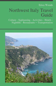 Title: Northwest Italy Travel Guide: Culture - Sightseeing - Activities - Hotels - Nightlife - Restaurants – Transportation (including Liguria, Cinque Terre, Lombardy, Milan, Lake Como, Piedmont & Sardinia), Author: Erica Woods