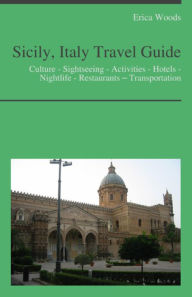 Title: Sicily, Italy Travel Guide: Culture - Sightseeing - Activities - Hotels - Nightlife - Restaurants – Transportation, Author: Erica Woods