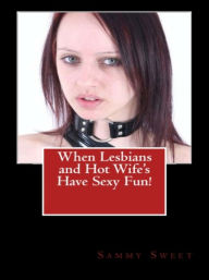 Title: When Lesbians and Hot Wife's Have Sexy Fun!, Author: Sammy Sweet