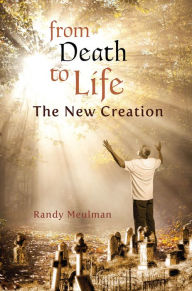 Title: From Death to Life - The New Creation, Author: Randy Meulman