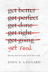 Title: Get Real: Sharing Your Everyday Faith Every Day, Author: John S. Leonard