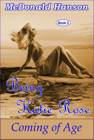 Title: Being Katie Rose (The Katie Rose Saga, #3), Author: McDonald Hanson