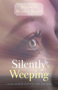 Title: Silently Weeping - A story of burn survival, rape and abuse, Author: Deborah Blaney Ward