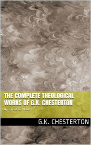 Title: The Complete Theological Works of G.K. Chesterton (11 Novels by G.K. Chesterton), Author: G. K. Chesterton