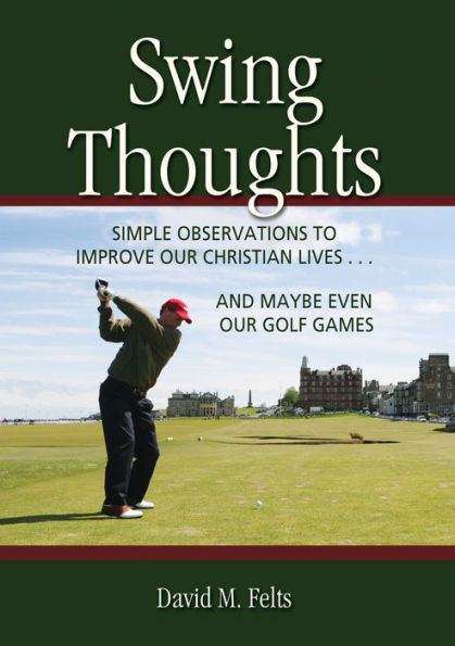 Swing Thoughts: Simple Observations to Improve Our Christian Lives...and Maybe Even Our Golf Games