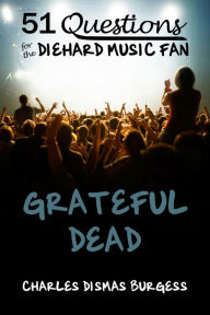 Title: 51 QUESTIONS FOR THE DIEHARD MUSIC FAN: Grateful Dead, Author: Charles Dismas Burgess