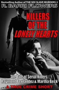 Title: Killers of the Lonely Hearts: The Tale of Serial Killers Raymond Fernandez & Martha Beck (A True Crime Short), Author: R.Barri Flowers