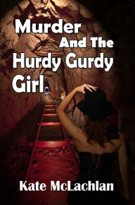 Title: Murder and the Hurdy Gurdy Girl, Author: Kate McLachlan