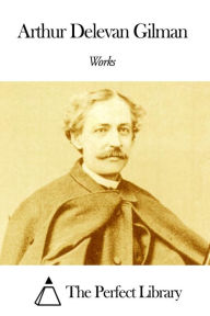 Title: Works of Arthur Delevan Gilman, Author: Arthur Delevan Gilman