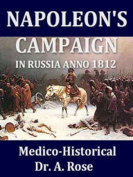 Title: Napoleon's Campaign in Russia Anno 1812, Medico-Historical, Author: A. Rose