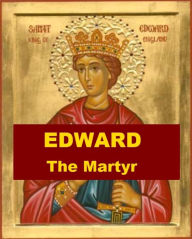 Title: King Edward the Martyr - A Short Biography, Author: William Hunt