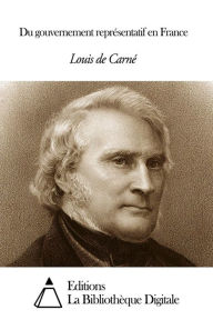 Title: Du gouvernement représentatif en France, Author: Louis de Carné