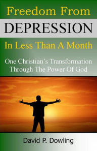 Title: Freedom From Depression In Less Than A Month: One Christian's transformation through the power of God, Author: David P. Dowling