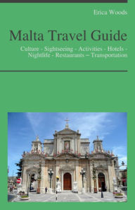 Title: Malta Travel Guide: Culture - Sightseeing - Activities - Hotels - Nightlife - Restaurants – Transportation, Author: Erica Woods