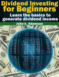 Title: Dividend Investing for Beginners Learn the Basics to Generate Dividend Income from stock market (Stock Market for Beginners, #1), Author: John K. Adamson