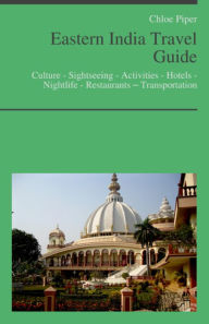 Title: Eastern India Travel Guide: Culture - Sightseeing - Activities - Hotels - Nightlife - Restaurants – Transportation, Author: Chloe Piper