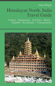 Title: Himalayan North, India Travel Guide: Culture - Sightseeing - Activities - Hotels - Nightlife - Restaurants – Transportation, Author: Adam Bright
