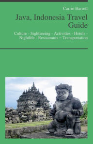 Title: Java, Indonesia Travel Guide: Culture - Sightseeing - Activities - Hotels - Nightlife - Restaurants – Transportation (including Jakarta), Author: Carrie Barrett