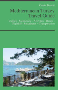 Title: Mediterranean Turkey Travel Guide: Culture - Sightseeing - Activities - Hotels - Nightlife - Restaurants – Transportation (including Dalaman & Marmaris), Author: Carrie Barrett