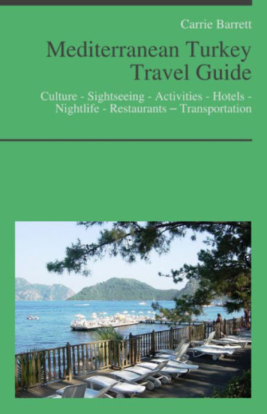 Mediterranean Turkey Travel Guide: Culture - Sightseeing - Activities - Hotels - Nightlife - Restaurants – Transportation (including Dalaman & Marmaris)