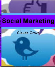 Title: Social Marketing: A Straight Forward Guide To Social Media Marketing, Social Media Marketing Services, Twitter Tips, YouTube Tips and More, Author: Claude Grove