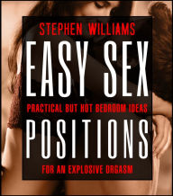 Title: Easy Sex Positions: Practical But Hot Bedroom Ideas For An Explosive Orgasm, Author: Stephen Williams